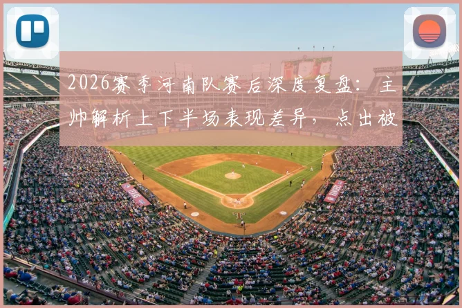 2026赛季河南队赛后深度复盘：主帅解析上下半场表现差异，点出被反击致命短板