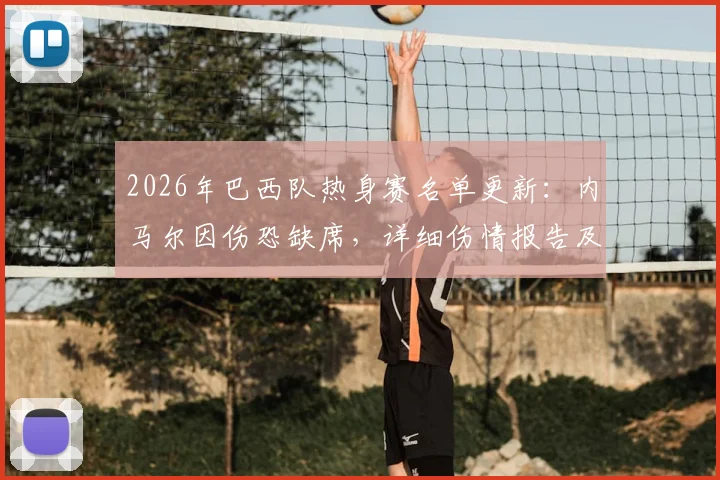 2026年巴西队热身赛名单更新：内马尔因伤恐缺席，详细伤情报告及对世界杯备战影响分析