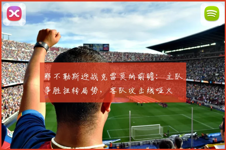 那不勒斯迎战克雷莫纳前瞻:主队争胜扭转局势,客队攻击线哑火