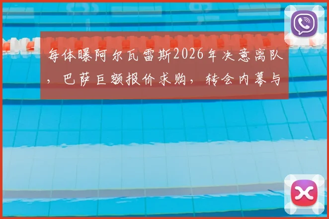 每体曝阿尔瓦雷斯2026年决意离队,巴萨巨额报价求购,转会内幕与薪资影响分析