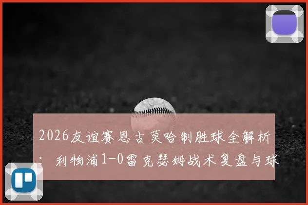 2026友谊赛恩古莫哈制胜球全解析：利物浦1-0雷克瑟姆战术复盘与球员数据点评