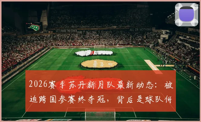 2026赛季苏丹新月队最新动态:被迫跨国参赛终夺冠,背后是球队何以为家的困境与挣扎