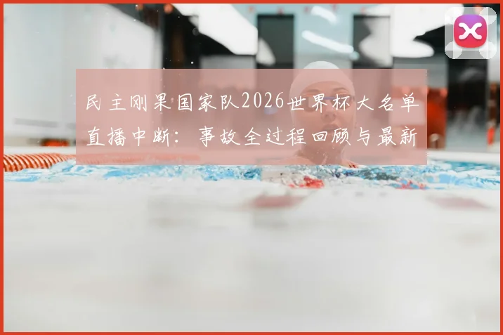 民主刚果国家队2026世界杯大名单直播中断:事故全过程回顾与最新名单信息汇总