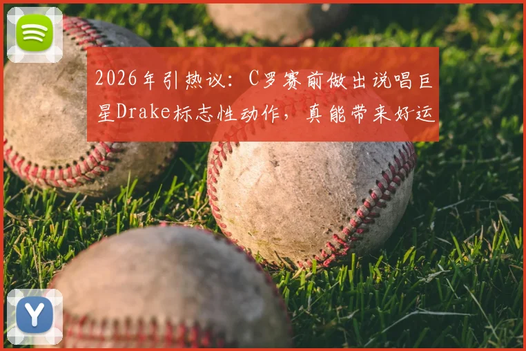 2026年引热议：C罗赛前做出说唱巨星Drake标志性动作，真能带来好运吗？足球明星的赛前仪式大揭秘