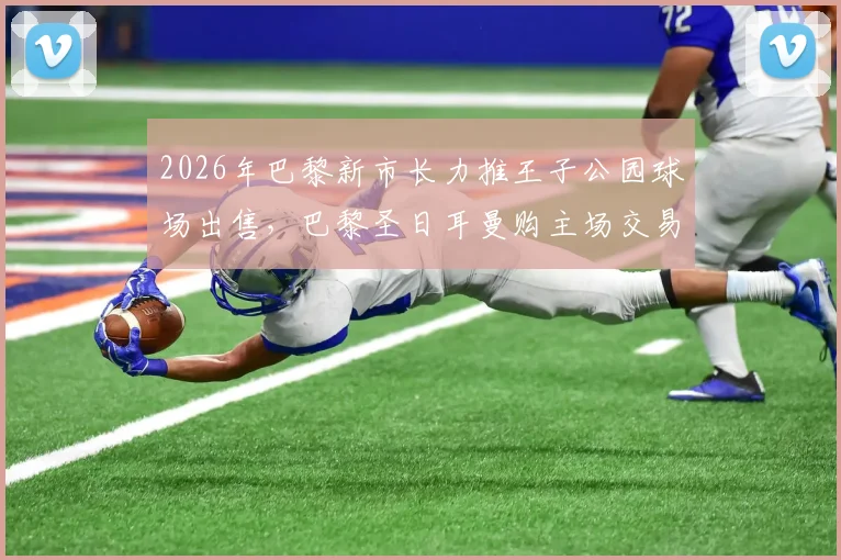 2026年巴黎新市长力推王子公园球场出售，巴黎圣日耳曼购主场交易迎来关键转机