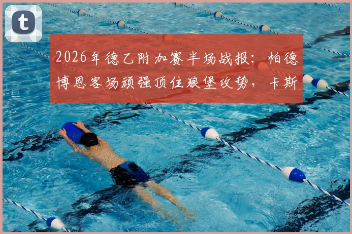 2026年德乙附加赛半场战报:帕德博恩客场顽强顶住狼堡攻势,卡斯特内达关键造险