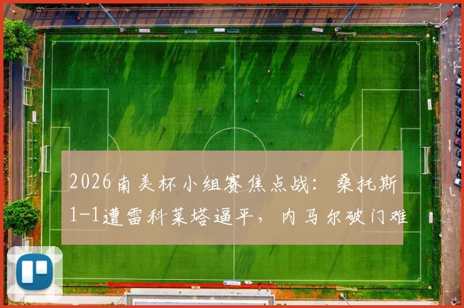 2026南美杯小组赛焦点战：桑托斯1-1遭雷科莱塔逼平，内马尔破门难救主