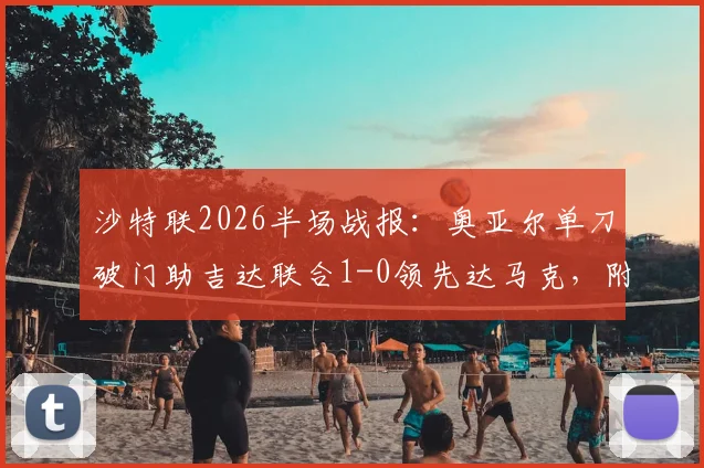 沙特联2026半场战报：奥亚尔单刀破门助吉达联合1-0领先达马克，附完整赛程与直播平台指南