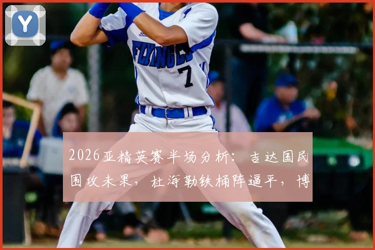 2026亚精英赛半场分析:吉达国民围攻未果,杜海勒铁桶阵逼平,博瑞杰乌德中柱成转折点