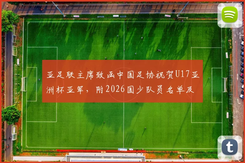 亚足联主席致函中国足协祝贺U17亚洲杯亚军，附2026国少队员名单及晋级之路深度回顾
