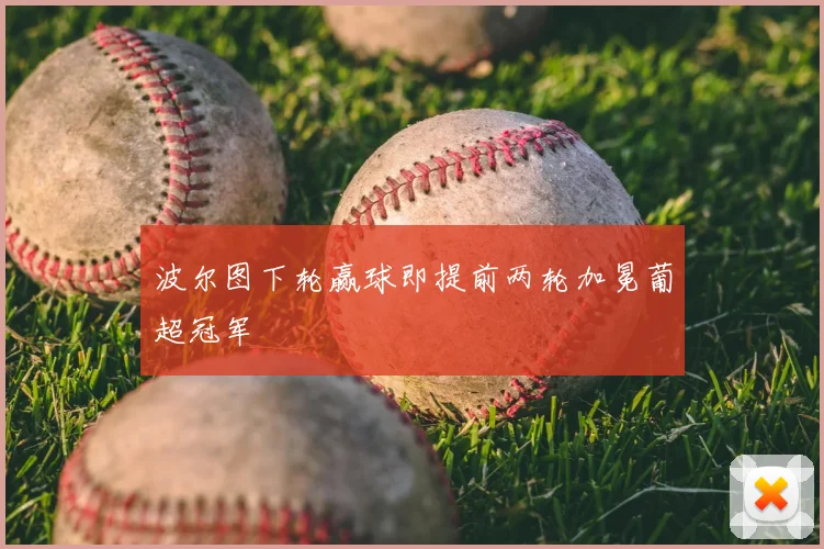 波尔图下轮赢球即提前两轮加冕葡超冠军