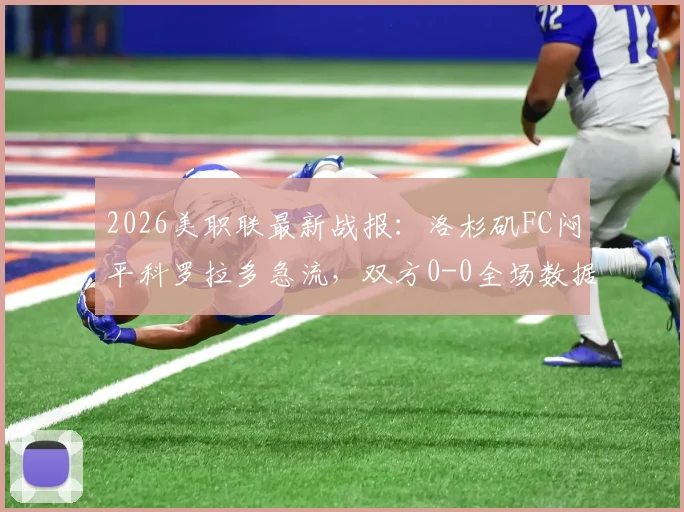 2026美职联最新战报:洛杉矶FC闷平科罗拉多急流,双方0-0全场数据与技术统计解读