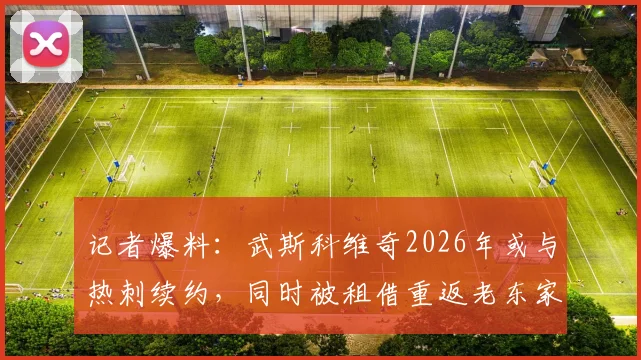 记者爆料：武斯科维奇2026年或与热刺续约，同时被租借重返老东家汉堡
