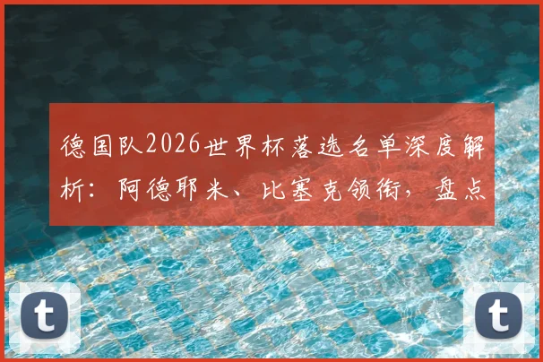 德国队2026世界杯落选名单深度解析:阿德耶米、比塞克领衔,盘点五大遗珠与纳帅选人考量