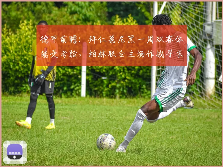 德甲前瞻：拜仁慕尼黑一周双赛体能受考验，柏林联合主场作战寻求抢分机会