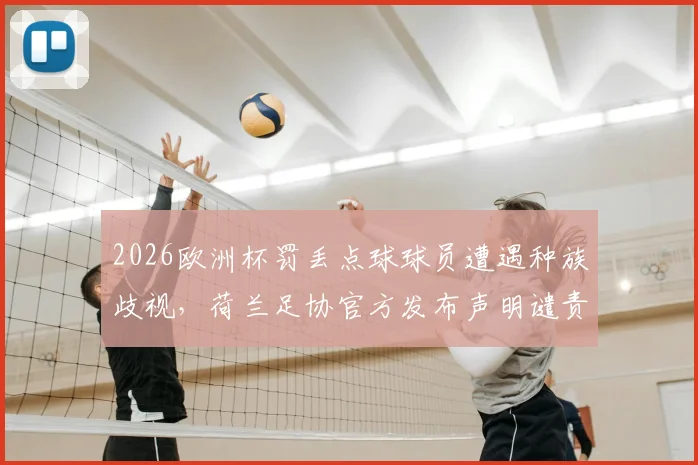 2026欧洲杯罚丢点球球员遭遇种族歧视,荷兰足协官方发布声明谴责,盘点体坛反歧视措施